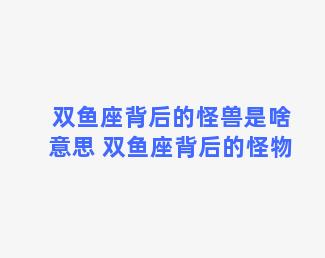 双鱼座背后的怪兽是啥意思 双鱼座背后的怪物